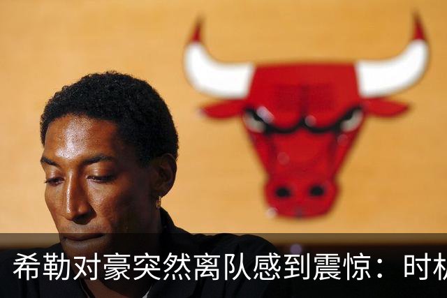希勒对豪突然离队感到震惊：时机太怪了，这对纽卡来说绝不是好现象